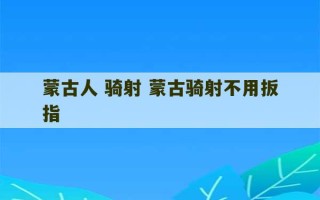 蒙古人 骑射 蒙古骑射不用扳指