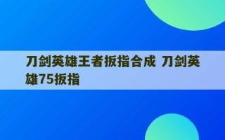 刀剑英雄王者扳指合成 刀剑英雄75扳指