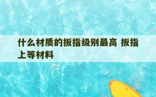 什么材质的扳指级别最高 扳指上等材料