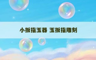 小扳指玉器 玉扳指雕刻