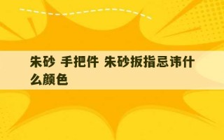 朱砂 手把件 朱砂扳指忌讳什么颜色