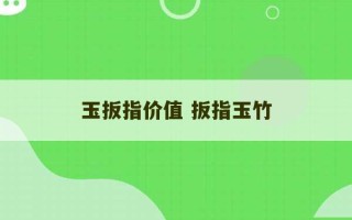 玉扳指价值 扳指玉竹