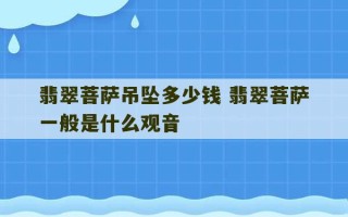 翡翠菩萨吊坠多少钱 翡翠菩萨一般是什么观音