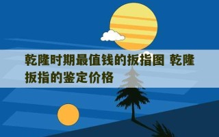 乾隆时期最值钱的扳指图 乾隆扳指的鉴定价格