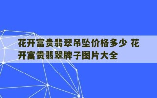 花开富贵翡翠吊坠价格多少 花开富贵翡翠牌子图片大全