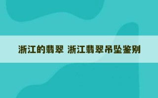 浙江的翡翠 浙江翡翠吊坠鉴别