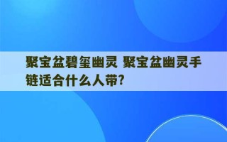 聚宝盆碧玺幽灵 聚宝盆幽灵手链适合什么人带?