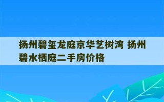 扬州碧玺龙庭京华艺树湾 扬州碧水栖庭二手房价格