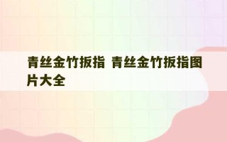 青丝金竹扳指 青丝金竹扳指图片大全