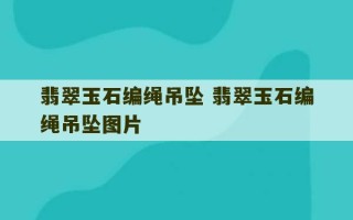 翡翠玉石编绳吊坠 翡翠玉石编绳吊坠图片