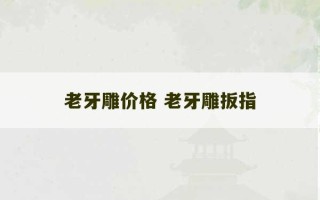 老牙雕价格 老牙雕扳指