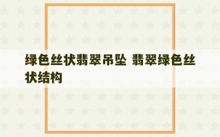 绿色丝状翡翠吊坠 翡翠绿色丝状结构