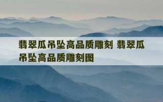 翡翠瓜吊坠高品质雕刻 翡翠瓜吊坠高品质雕刻图