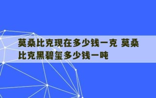 莫桑比克现在多少钱一克 莫桑比克黑碧玺多少钱一吨