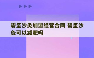 碧玺沙灸加盟经营合同 碧玺沙灸可以减肥吗