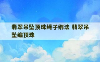 翡翠吊坠顶珠绳子绑法 翡翠吊坠编顶珠