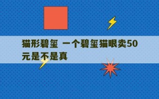 猫形碧玺 一个碧玺猫眼卖50元是不是真