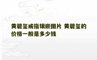 黄碧玺戒指镶嵌图片 黄碧玺的价格一般是多少钱