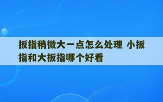 扳指稍微大一点怎么处理 小扳指和大扳指哪个好看