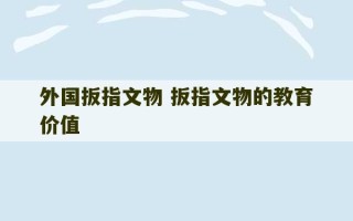 外国扳指文物 扳指文物的教育价值