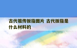 古代祖传扳指图片 古代扳指是什么材料的