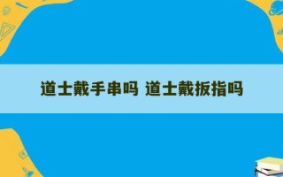 道士戴手串吗 道士戴扳指吗