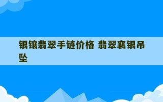 银镶翡翠手链价格 翡翠襄银吊坠