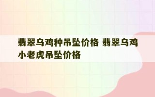 翡翠乌鸡种吊坠价格 翡翠乌鸡小老虎吊坠价格