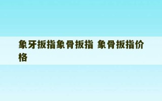 象牙扳指象骨扳指 象骨扳指价格