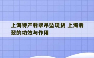 上海特产翡翠吊坠现货 上海翡翠的功效与作用