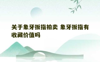 关于象牙扳指拍卖 象牙扳指有收藏价值吗