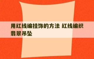 用红线编挂饰的方法 红线编织翡翠吊坠