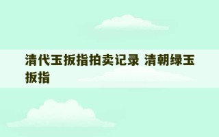 清代玉扳指拍卖记录 清朝绿玉扳指