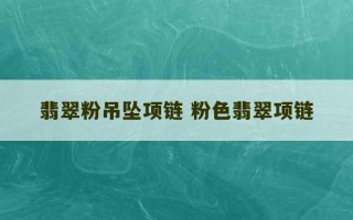 翡翠粉吊坠项链 粉色翡翠项链