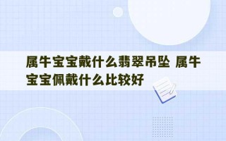 属牛宝宝戴什么翡翠吊坠 属牛宝宝佩戴什么比较好