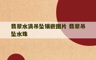 翡翠水滴吊坠镶嵌图片 翡翠吊坠水珠