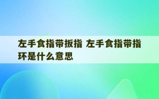 左手食指带扳指 左手食指带指环是什么意思