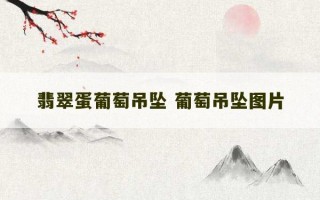 翡翠蛋葡萄吊坠 葡萄吊坠图片