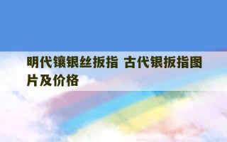 明代镶银丝扳指 古代银扳指图片及价格