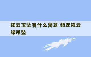 祥云玉坠有什么寓意 翡翠祥云绿吊坠