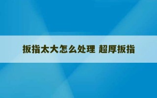 扳指太大怎么处理 超厚扳指