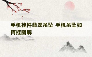 手机挂件翡翠吊坠 手机吊坠如何挂图解