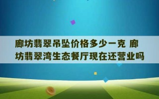 廊坊翡翠吊坠价格多少一克 廊坊翡翠湾生态餐厅现在还营业吗