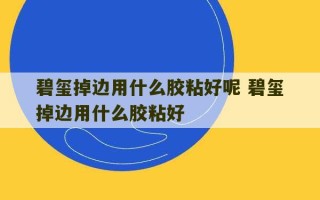 碧玺掉边用什么胶粘好呢 碧玺掉边用什么胶粘好