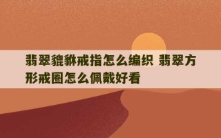 翡翠貔貅戒指怎么编织 翡翠方形戒圈怎么佩戴好看