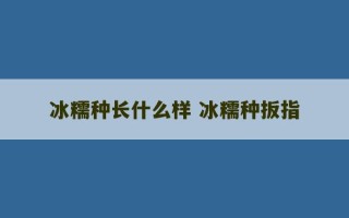 冰糯种长什么样 冰糯种扳指