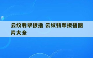 云纹翡翠扳指 云纹翡翠扳指图片大全