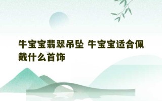 牛宝宝翡翠吊坠 牛宝宝适合佩戴什么首饰