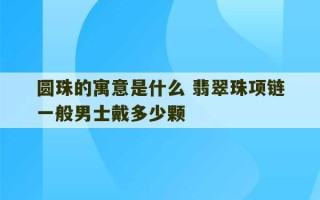 圆珠的寓意是什么 翡翠珠项链一般男士戴多少颗