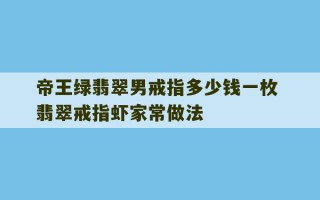 帝王绿翡翠男戒指多少钱一枚 翡翠戒指虾家常做法